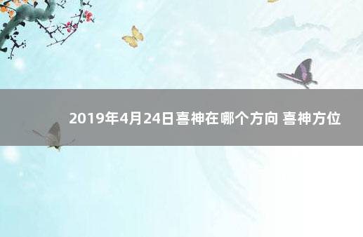 2019年4月24日喜神在哪个方向 喜神方位