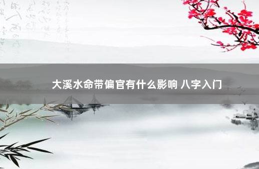大溪水命带偏官有什么影响 八字入门
