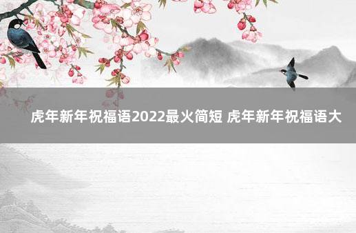 虎年新年祝福语2022最火简短 虎年新年祝福语大全2021