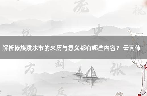 解析傣族泼水节的来历与意义都有哪些内容？ 云南傣族泼水节的寓意