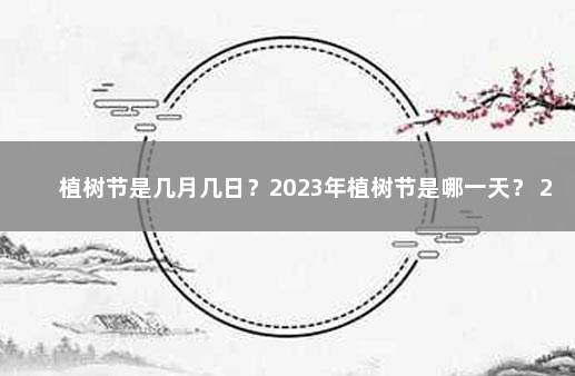 植树节是几月几日？2023年植树节是哪一天？ 2023年学生放假时间表