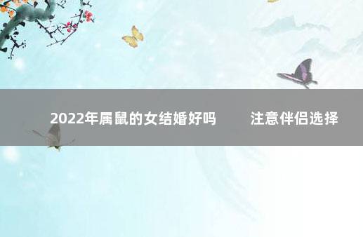 2022年属鼠的女结婚好吗 　　注意伴侣选择