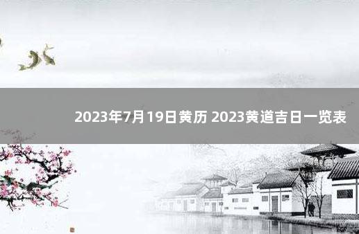 2023年7月19日黄历 2023黄道吉日一览表