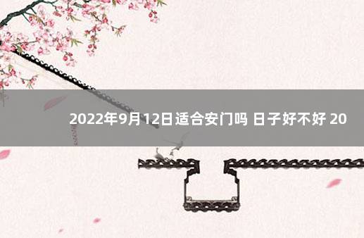 2022年9月12日适合安门吗 日子好不好 2021年9月不宜安门的日子