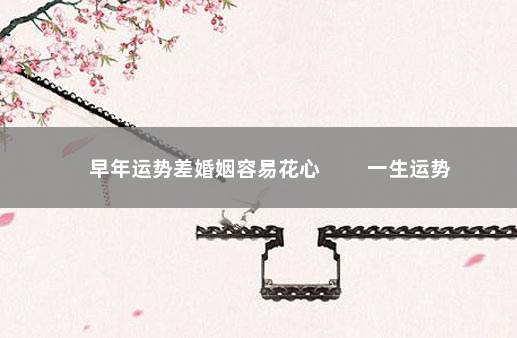 早年运势差婚姻容易花心 　　一生运势
