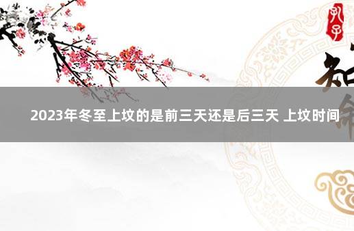 2023年冬至上坟的是前三天还是后三天 上坟时间禁忌