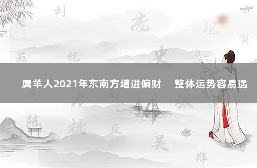 属羊人2021年东南方增进偏财 　整体运势容易遇小人