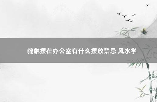 貔貅摆在办公室有什么摆放禁忌 风水学