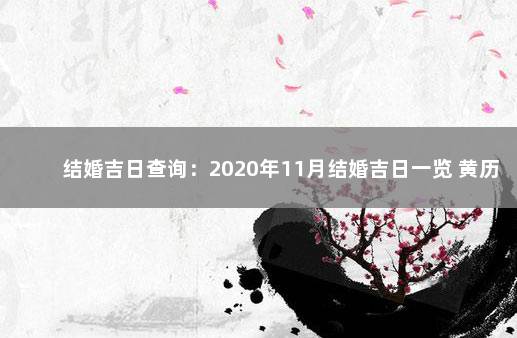 结婚吉日查询：2020年11月结婚吉日一览 黄历2021年11月结婚吉日查询