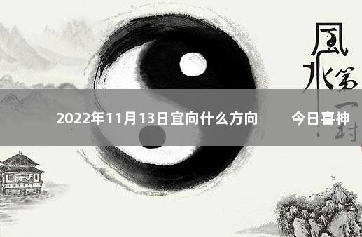 2022年11月13日宜向什么方向 　　今日喜神方位变化