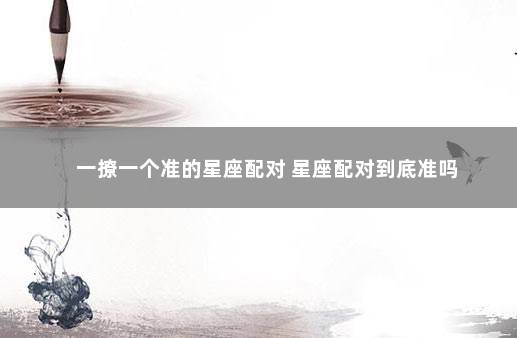 一撩一个准的星座配对 星座配对到底准吗