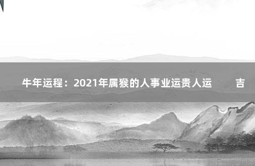 牛年运程：2021年属猴的人事业运贵人运 　　吉星月德来照耀