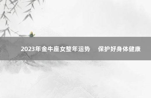 2023年金牛座女整年运势 　保护好身体健康