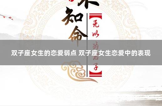 双子座女生的恋爱弱点 双子座女生恋爱中的表现