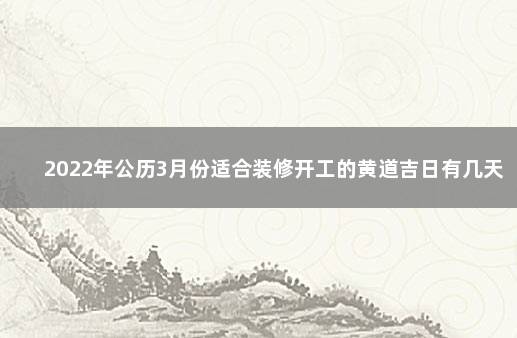 2022年公历3月份适合装修开工的黄道吉日有几天 装修吉日查询