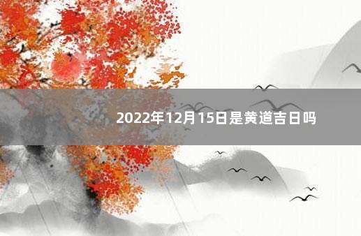 2022年12月15日是黄道吉日吗