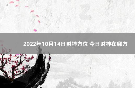 2022年10月14日财神方位 今日财神在哪方 2021年9月25日财神方位查询