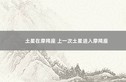 土星在摩羯座 上一次土星进入摩羯座