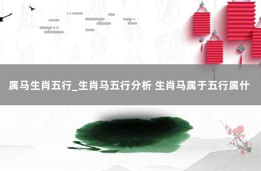 属马生肖五行_生肖马五行分析 生肖马属于五行属什么