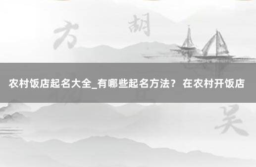 农村饭店起名大全_有哪些起名方法？ 在农村开饭店挣钱吗
