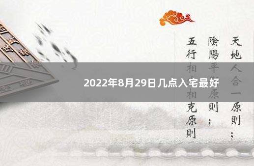 2022年8月29日几点入宅最好