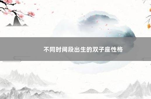 不同时间段出生的双子座性格