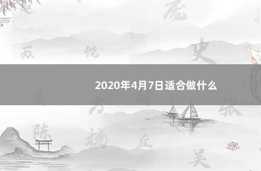 2020年4月7日适合做什么