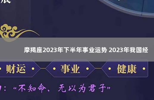 摩羯座2023年下半年事业运势 2023年我国经济会不会好转