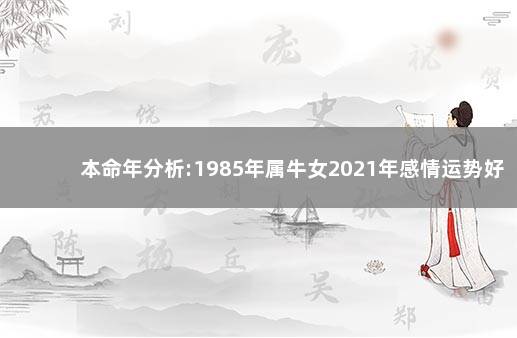 本命年分析:1985年属牛女2021年感情运势好不好 生肖分析