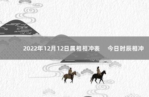 2022年12月12日属相相冲表 　今日时辰相冲对照表