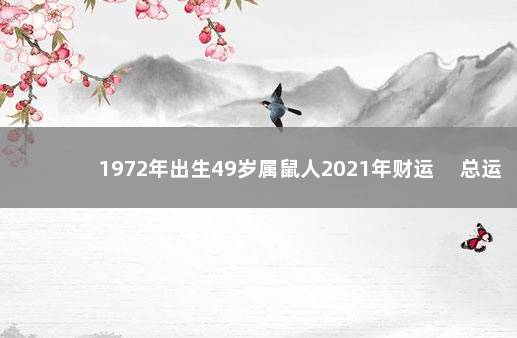 1972年出生49岁属鼠人2021年财运 　总运起伏前途广