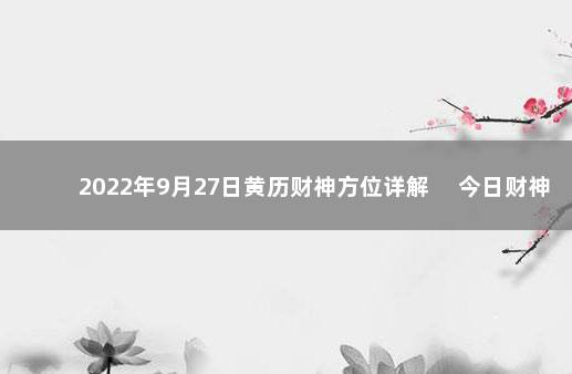 2022年9月27日黄历财神方位详解 　今日财神方位变化