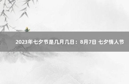 2023年七夕节是几月几日：8月7日 七夕情人节是几月几日