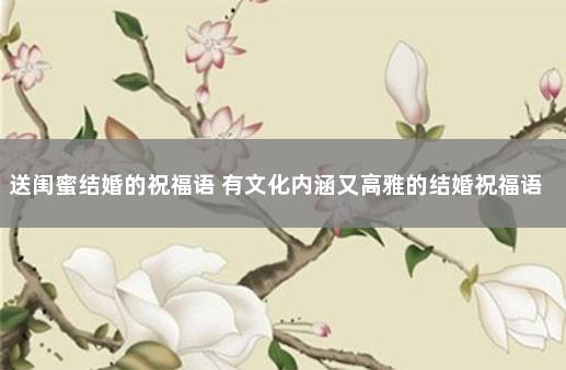 送闺蜜结婚的祝福语 有文化内涵又高雅的结婚祝福语