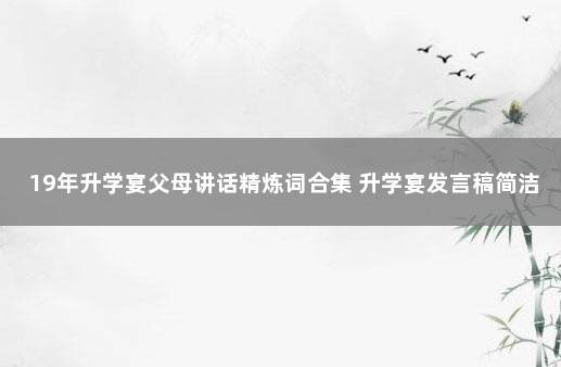 19年升学宴父母讲话精炼词合集 升学宴发言稿简洁