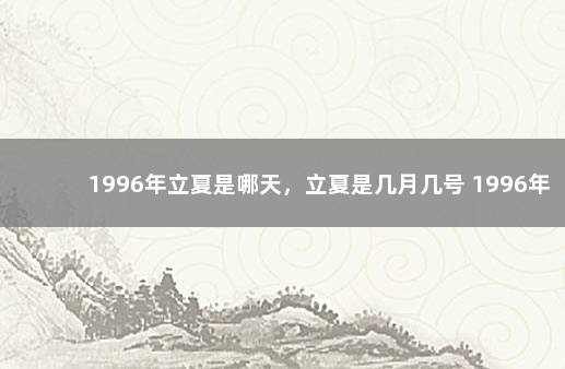 1996年立夏是哪天，立夏是几月几号 1996年立冬是几月几日