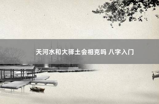 天河水和大驿土会相克吗 八字入门