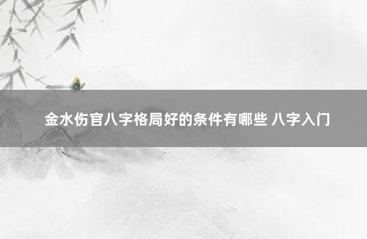 金水伤官八字格局好的条件有哪些 八字入门