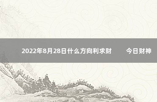 2022年8月28日什么方向利求财 　　今日财神方位变化