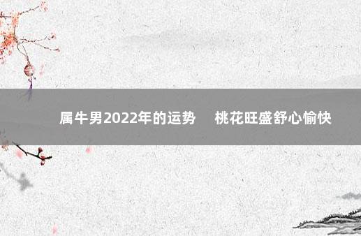 属牛男2022年的运势 　桃花旺盛舒心愉快