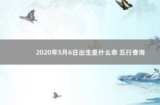 2020年5月6日出生是什么命 五行查询