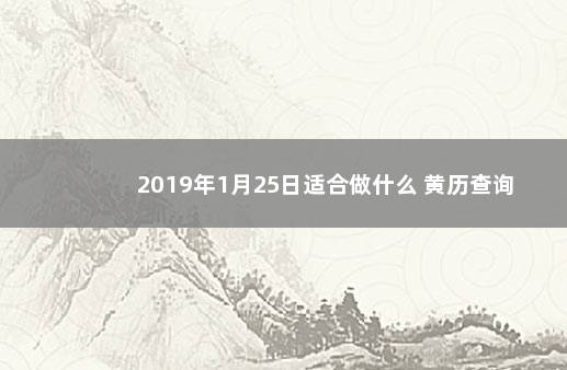 2019年1月25日适合做什么 黄历查询