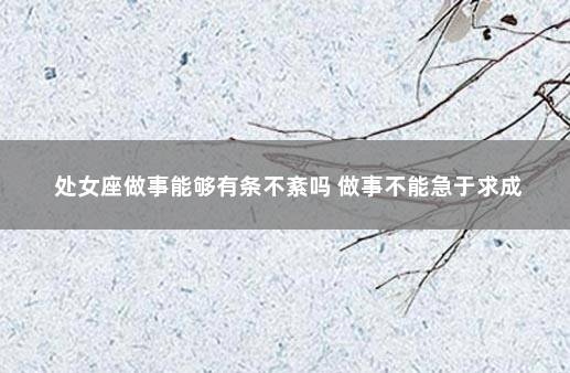 处女座做事能够有条不紊吗 做事不能急于求成