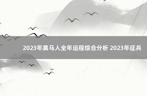 2023年属马人全年运程综合分析 2023年征兵报名