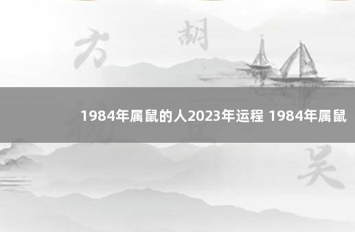 1984年属鼠的人2023年运程 1984年属鼠的姻缘