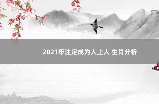 2021年注定成为人上人 生肖分析