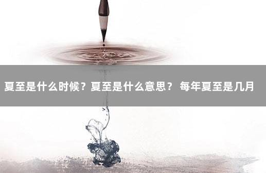 夏至是什么时候？夏至是什么意思？ 每年夏至是几月几号