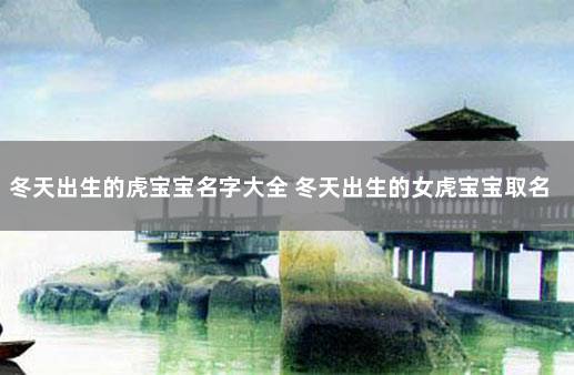 冬天出生的虎宝宝名字大全 冬天出生的女虎宝宝取名