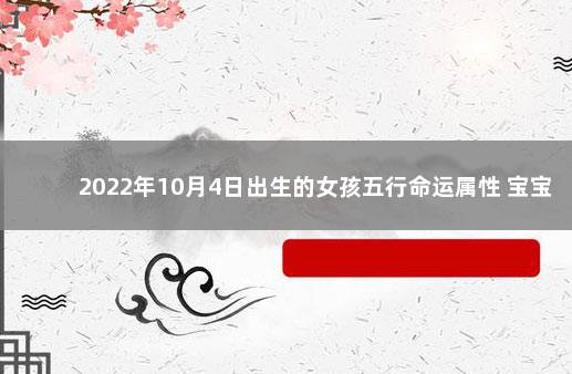 2022年10月4日出生的女孩五行命运属性 宝宝八字一览