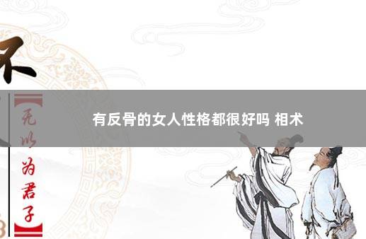 有反骨的女人性格都很好吗 相术